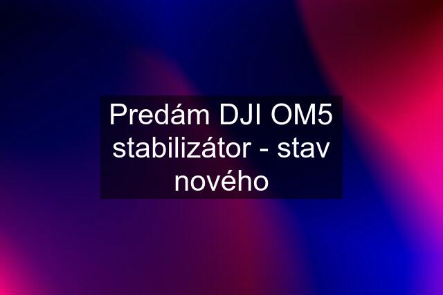 Predám DJI OM5 stabilizátor - stav nového