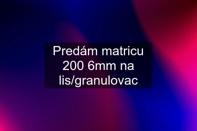 Predám matricu 200 6mm na lis/granulovac