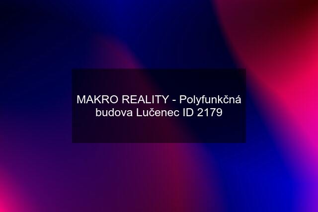 MAKRO REALITY - Polyfunkčná budova Lučenec ID 2179