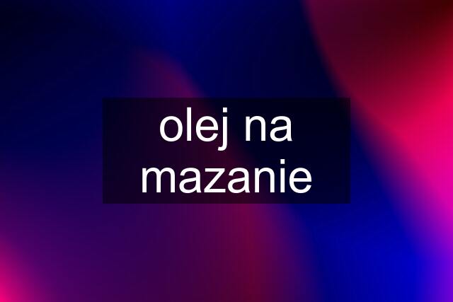 olej na mazanie