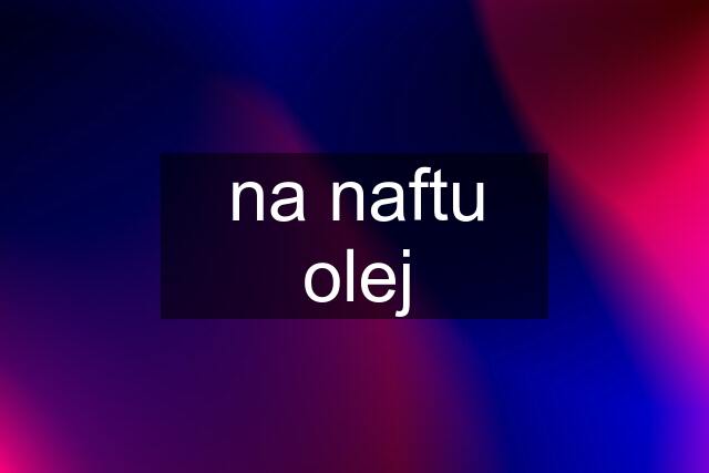 na naftu olej