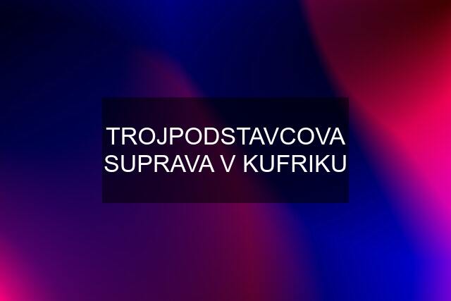 TROJPODSTAVCOVA SUPRAVA V KUFRIKU