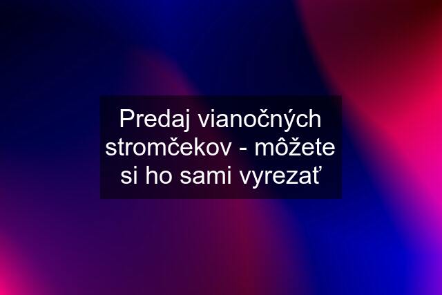 Predaj vianočných stromčekov - môžete si ho sami vyrezať