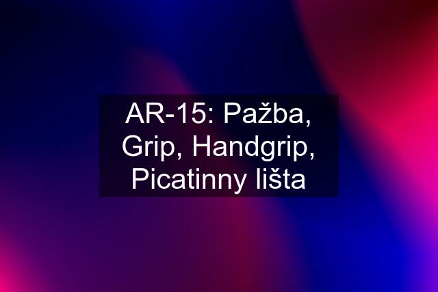 AR-15: Pažba, Grip, Handgrip, Picatinny lišta