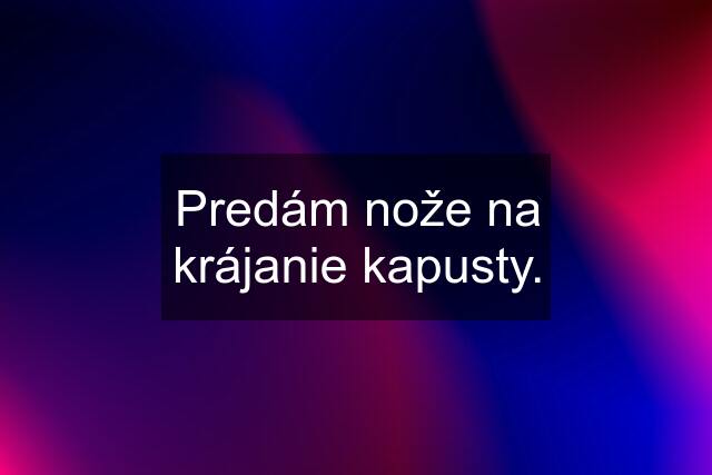 Predám nože na krájanie kapusty.