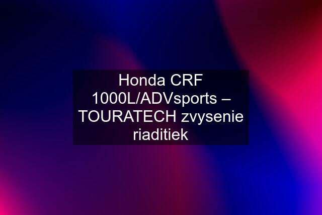 Honda CRF 1000L/ADVsports – TOURATECH zvysenie riaditiek