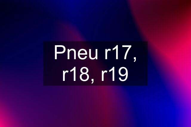 Pneu r17, r18, r19