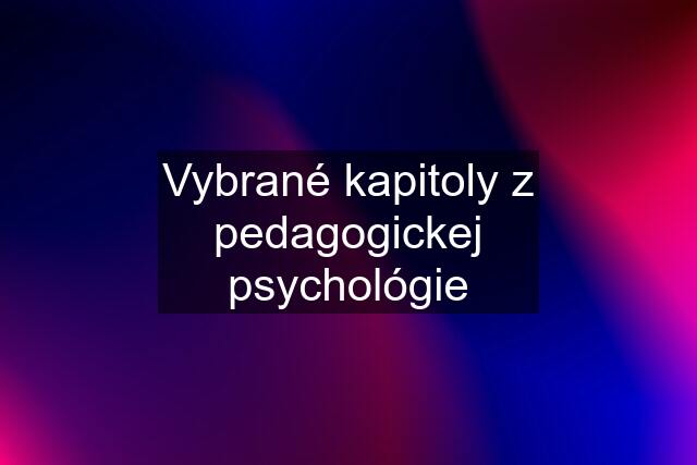 Vybrané kapitoly z pedagogickej psychológie