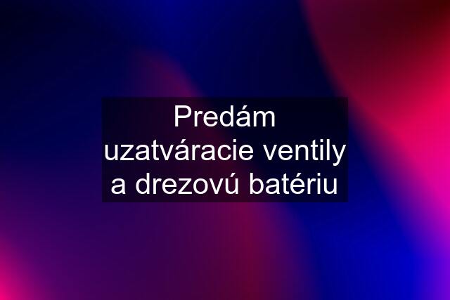 Predám uzatváracie ventily a drezovú batériu