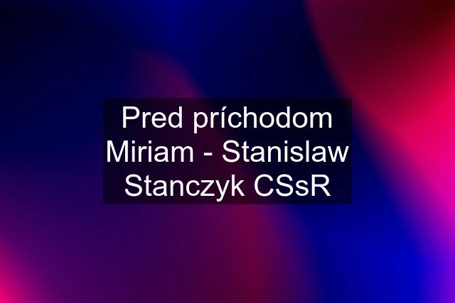 Pred príchodom Miriam - Stanislaw Stanczyk CSsR