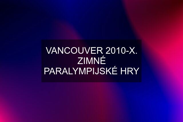 VANCOUVER 2010-X. ZIMNÉ PARALYMPIJSKÉ HRY