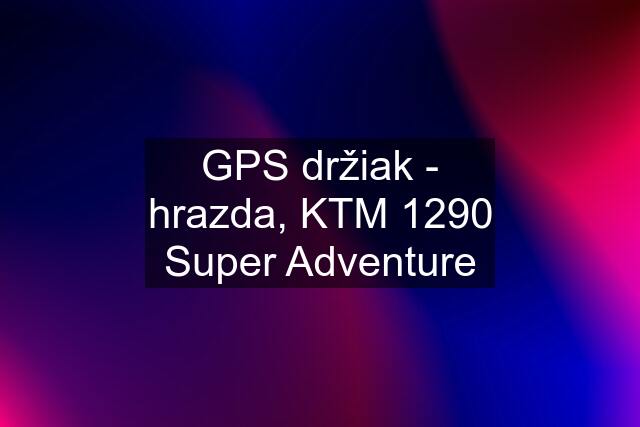 GPS držiak - hrazda, KTM 1290 Super Adventure