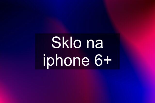 Sklo na iphone 6+