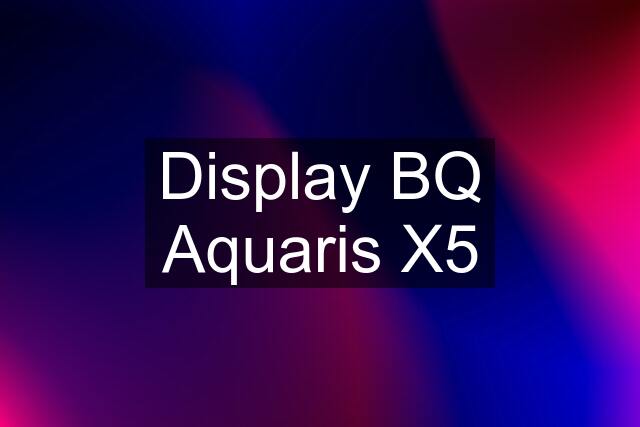 Display BQ Aquaris X5