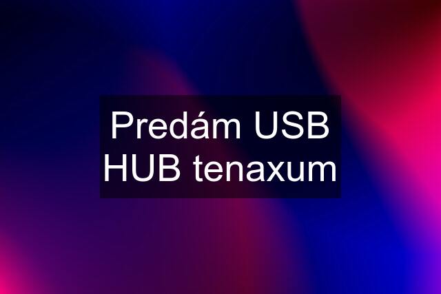 Predám USB HUB tenaxum