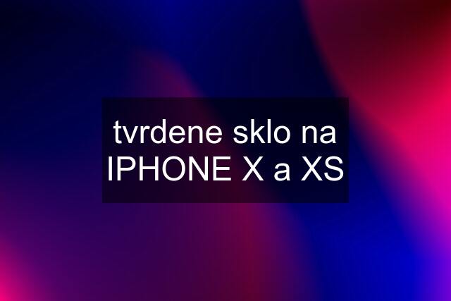 tvrdene sklo na IPHONE X a XS