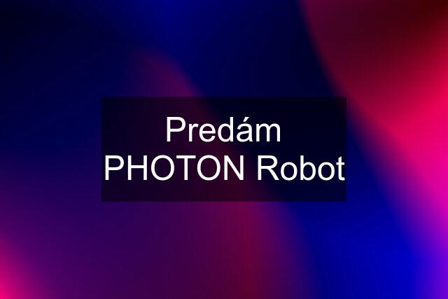 Predám PHOTON Robot