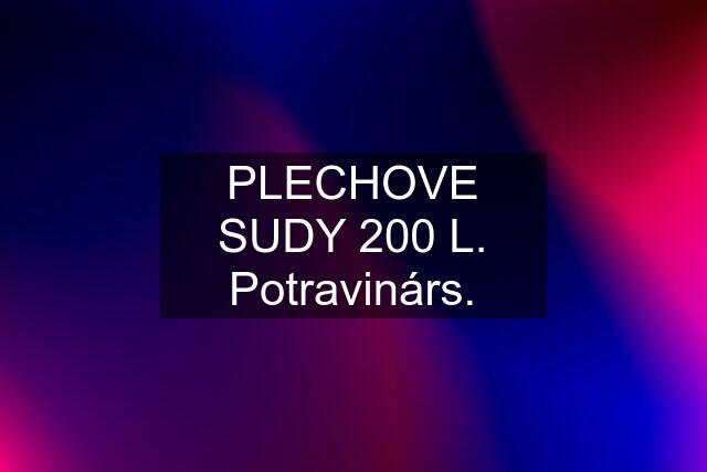 PLECHOVE SUDY 200 L. Potravinárs.