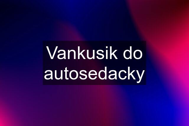 Vankusik do autosedacky