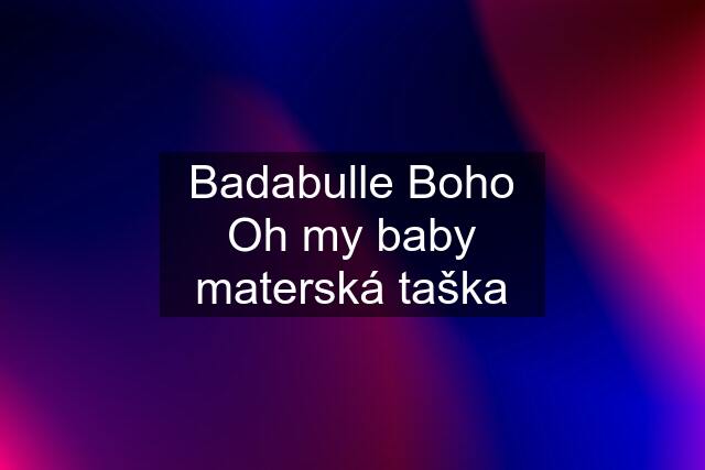 Badabulle Boho Oh my baby materská taška