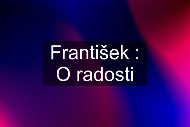 František : O radosti