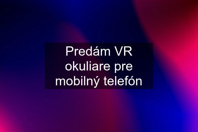 Predám VR okuliare pre mobilný telefón