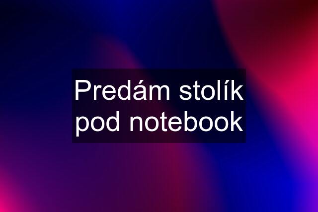 Predám stolík pod notebook