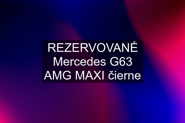 REZERVOVANÉ Mercedes G63 AMG MAXI čierne