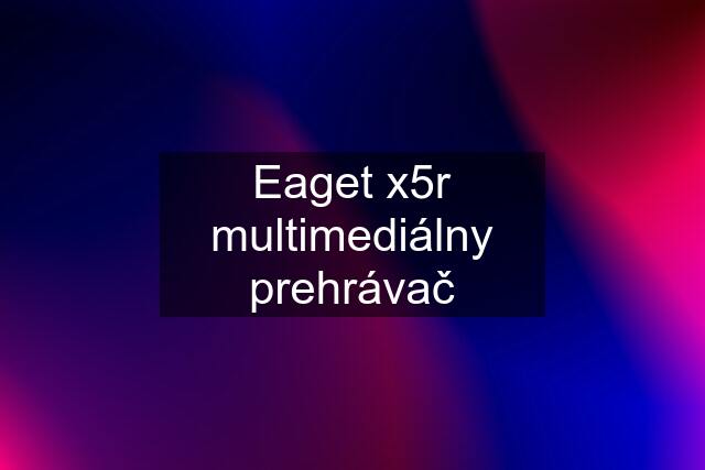 Eaget x5r multimediálny prehrávač