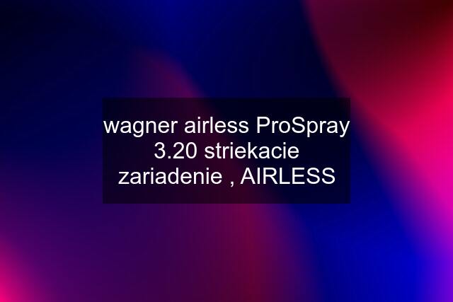 wagner airless ProSpray 3.20 striekacie zariadenie , AIRLESS