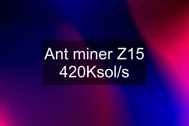 Ant miner Z15 420Ksol/s