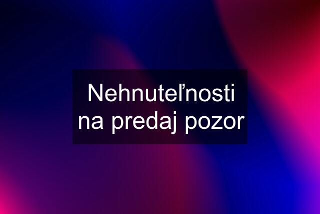 Nehnuteľnosti na predaj pozor