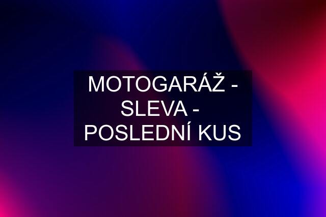 MOTOGARÁŽ - SLEVA -  POSLEDNÍ KUS