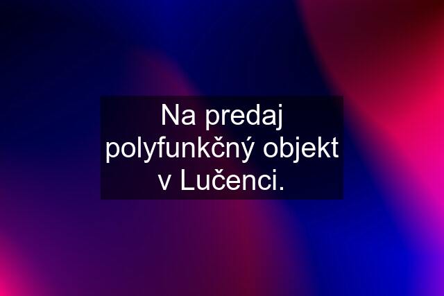 Na predaj polyfunkčný objekt v Lučenci.