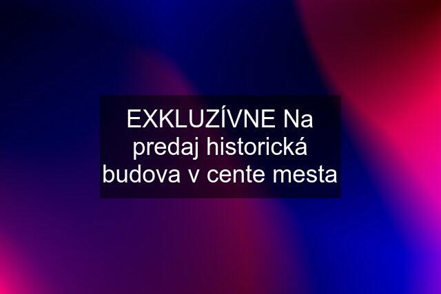 EXKLUZÍVNE Na predaj historická budova v cente mesta