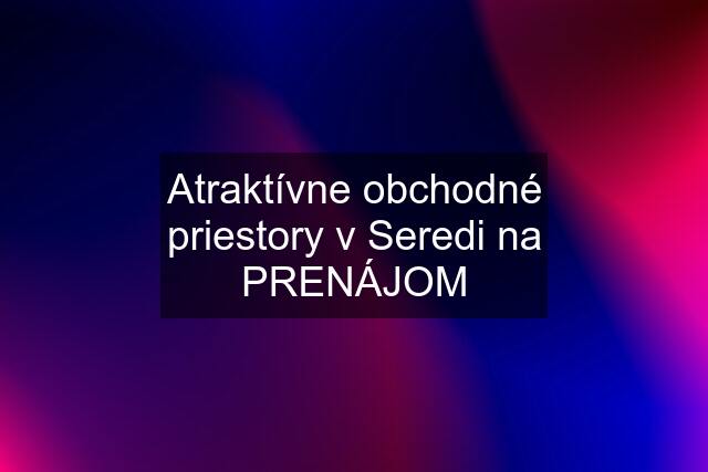 Atraktívne obchodné priestory v Seredi na PRENÁJOM