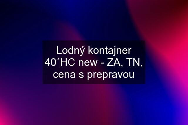 Lodný kontajner 40´HC new - ZA, TN, cena s prepravou