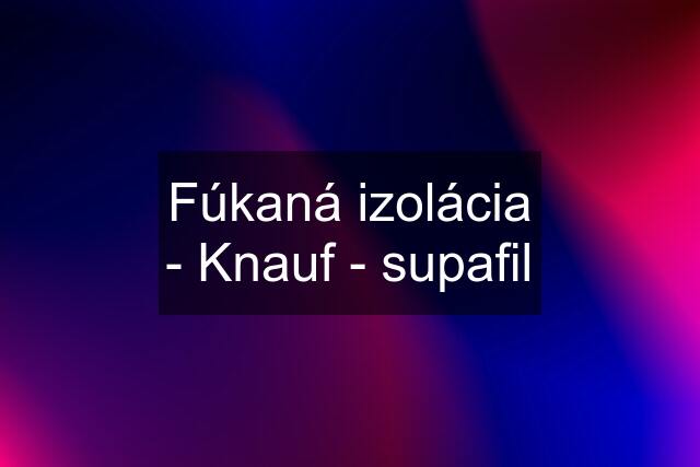 Fúkaná izolácia - Knauf - supafil