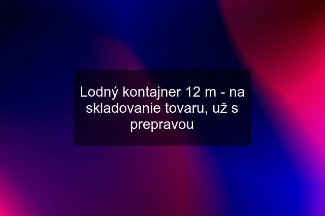 Lodný kontajner 12 m - na skladovanie tovaru, už s prepravou