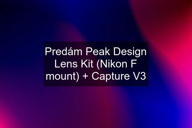 Predám Peak Design Lens Kit (Nikon F mount) + Capture V3