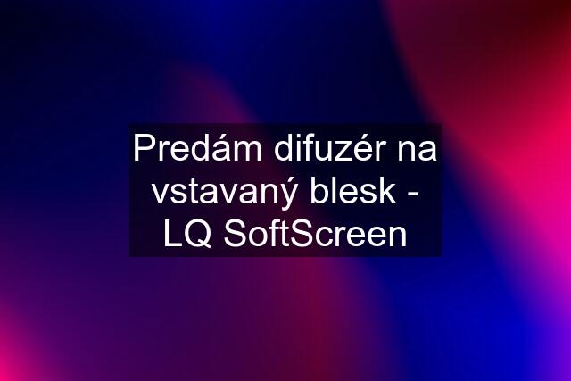 Predám difuzér na vstavaný blesk - LQ SoftScreen