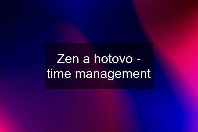 Zen a hotovo - time management