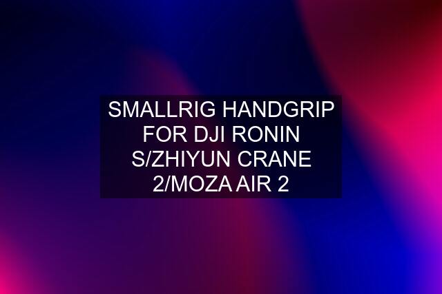 SMALLRIG HANDGRIP FOR DJI RONIN S/ZHIYUN CRANE 2/MOZA AIR 2
