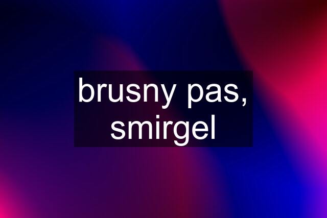 brusny pas, smirgel