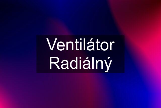 Ventilátor Radiálný