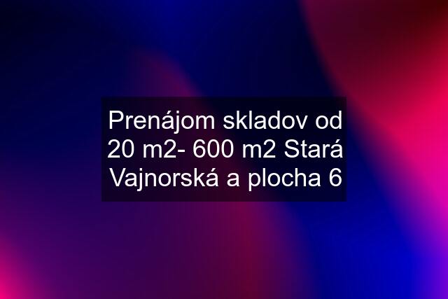 Prenájom skladov od 20 m2- 600 m2 Stará Vajnorská a plocha 6