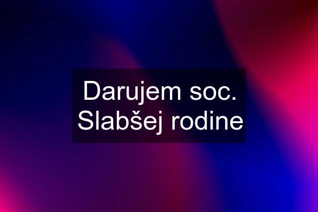 Darujem soc. Slabšej rodine