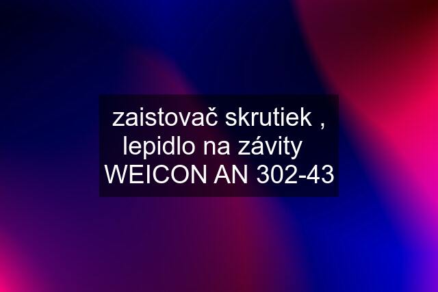 zaistovač skrutiek , lepidlo na závity   WEICON AN 302-43