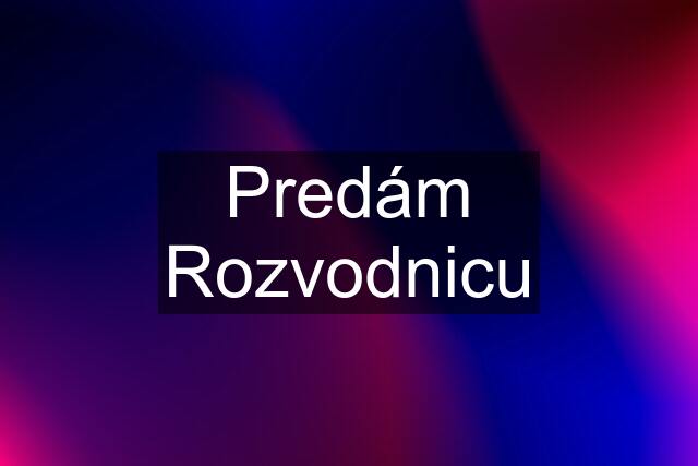 Predám Rozvodnicu