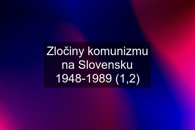 Zločiny komunizmu na Slovensku 1948-1989 (1,2)